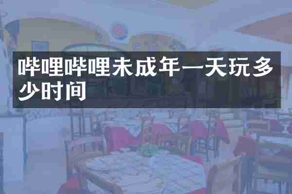 哔哩哔哩未成年一天玩多少时间