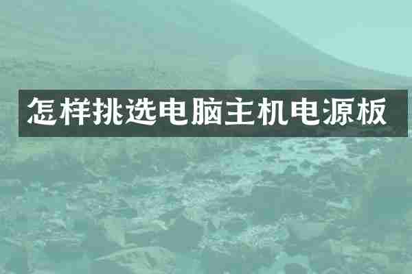 怎样挑选电脑主机电源板