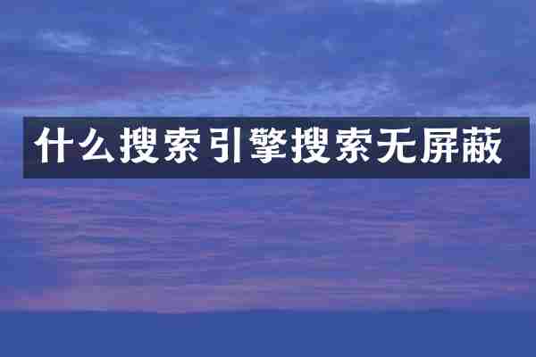 什么搜索引擎搜索无屏蔽