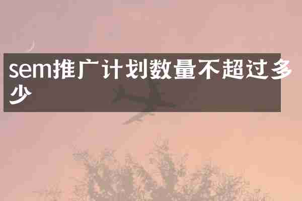 sem推广计划数量不超过多少