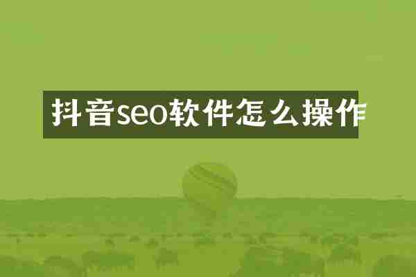 抖音seo软件怎么操作