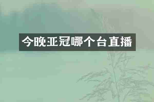 今晚亚冠哪个台直播