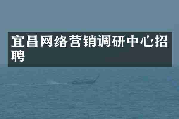 宜昌网络营销调研中心招聘