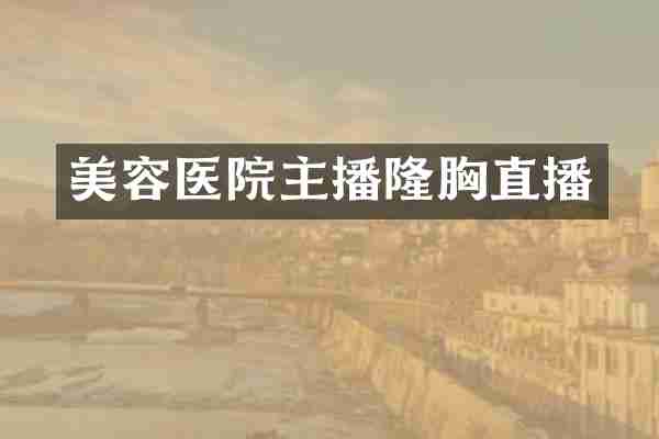 美容医院主播隆胸直播