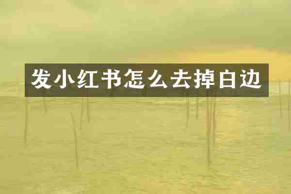 发小红书怎么去掉白边
