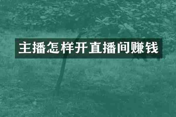 主播怎样开直播间赚钱