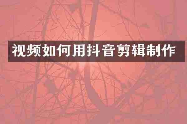视频如何用抖音剪辑制作