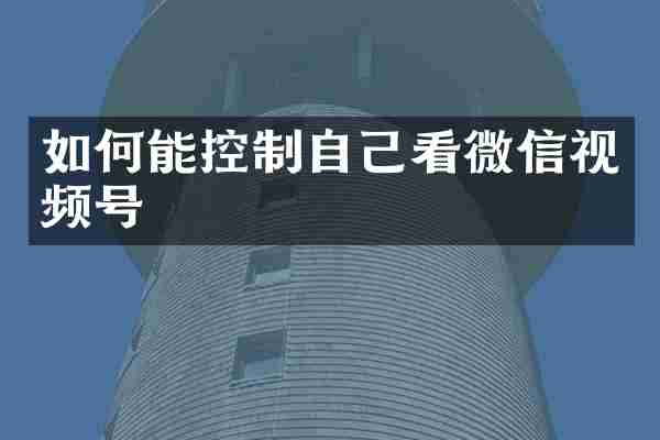 如何能控制自己看微信视频号