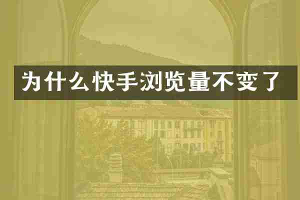 为什么快手浏览量不变了