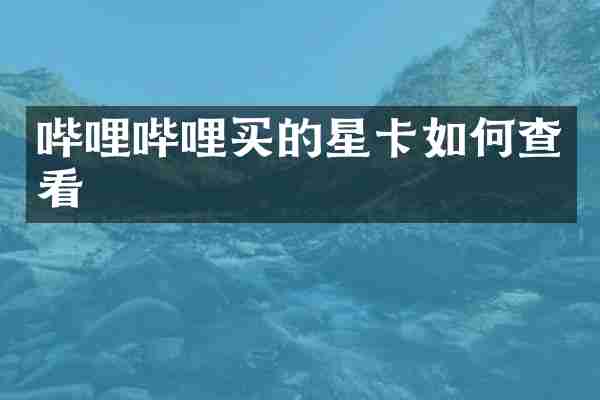 哔哩哔哩买的星卡如何查看