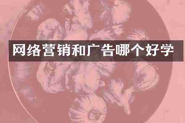 网络营销和广告哪个好学