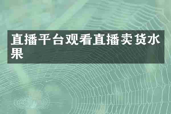 直播平台观看直播卖货水果