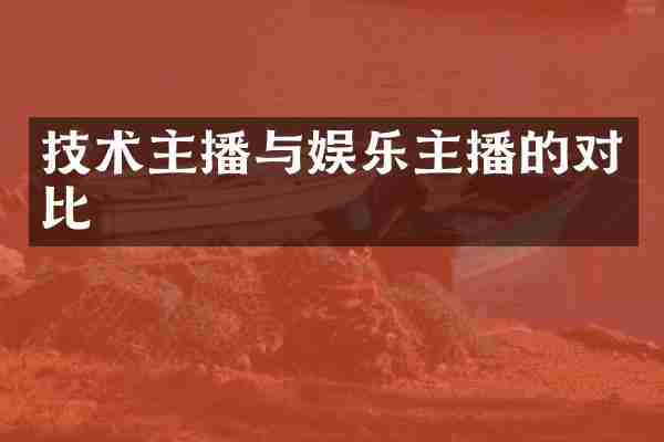 技术主播与娱乐主播的对比
