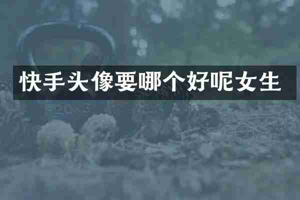 快手头像要哪个好呢女生