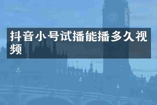 抖音小号试播能播多久视频