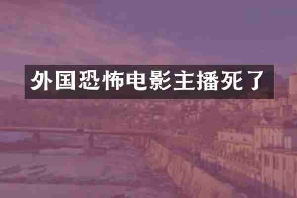 外国恐怖电影主播死了