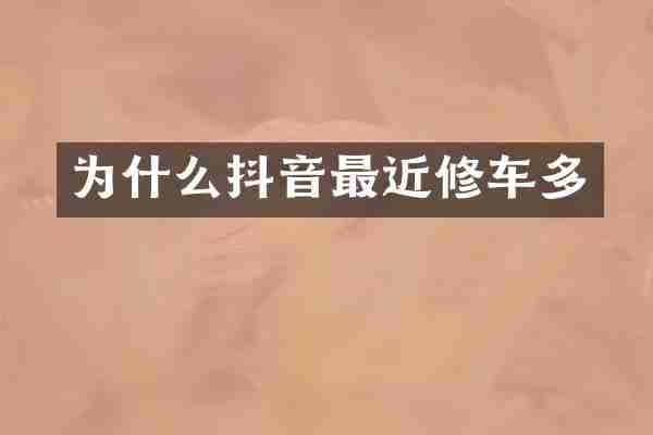 为什么抖音最近修车多