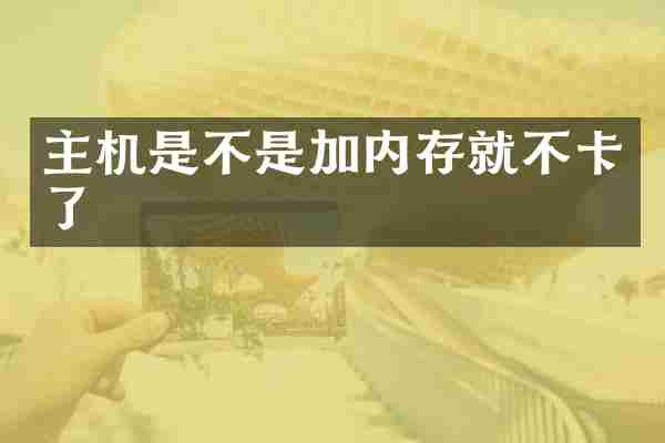 主机是不是加内存就不卡了
