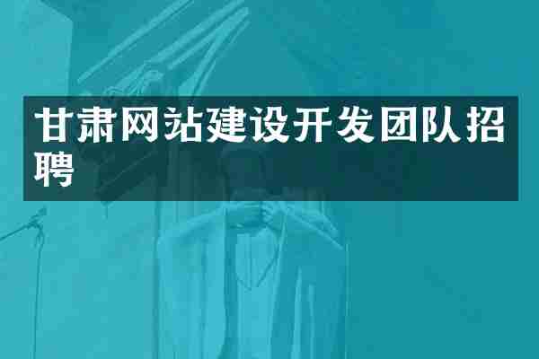 甘肃网站建设开发团队招聘