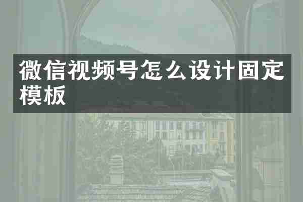 微信视频号怎么设计固定模板