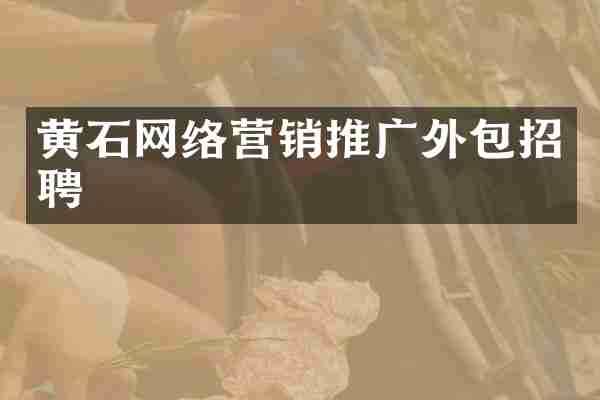 黄石网络营销推广外包招聘