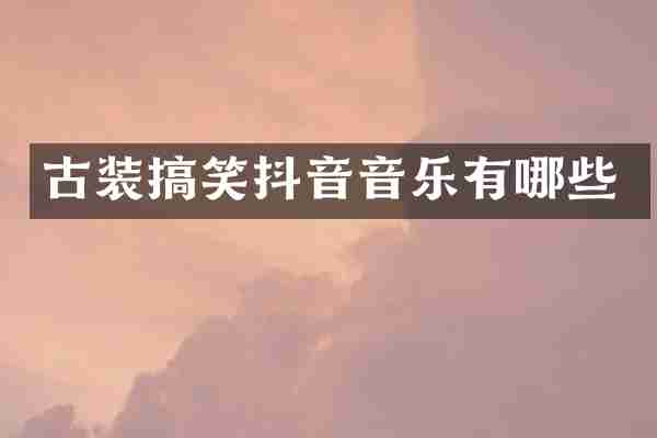 古装搞笑抖音音乐有哪些