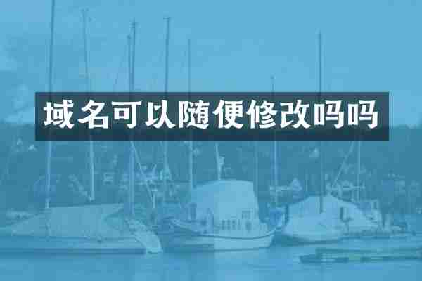 域名可以随便修改吗吗