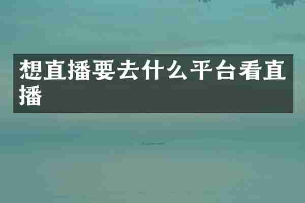 想直播要去什么平台看直播