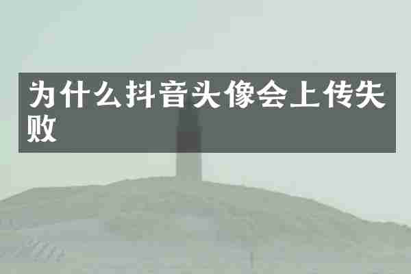为什么抖音头像会上传失败