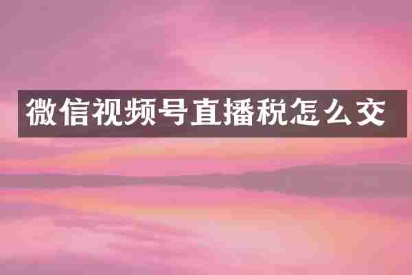 微信视频号直播税怎么交