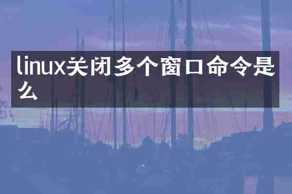 linux关闭多个窗口命令是什么