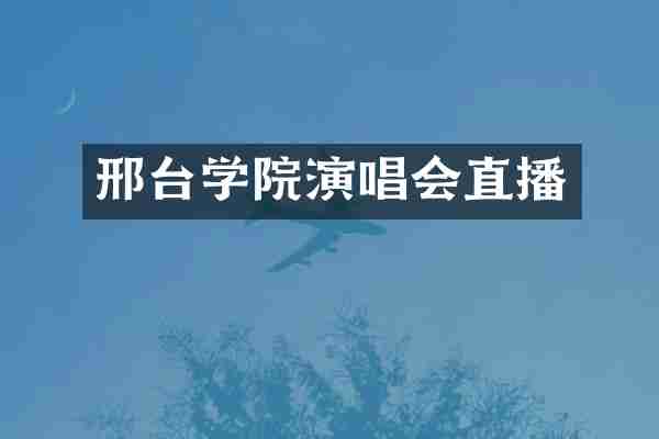 邢台学院演唱会直播