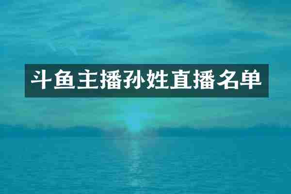 斗鱼主播孙姓直播名单