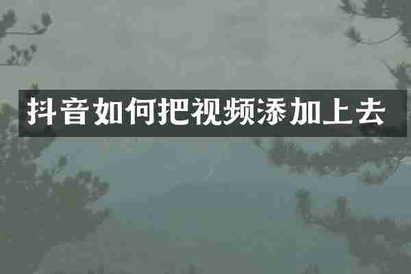 抖音如何把视频添加上去