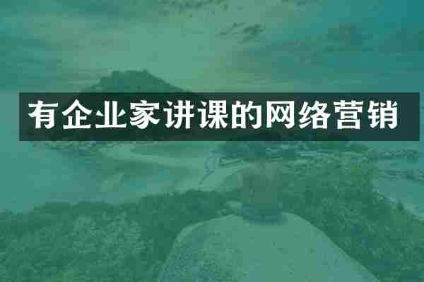 有企业家讲课的网络营销