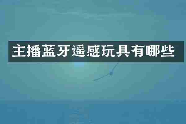 主播蓝牙遥感玩具有哪些