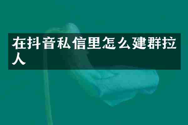 在抖音私信里怎么建群拉人