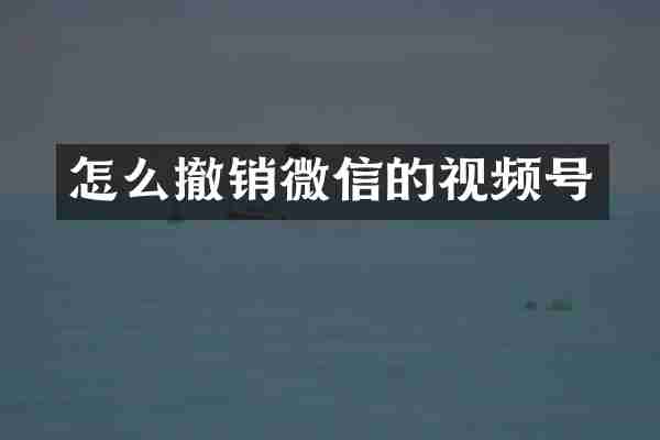 怎么撤销微信的视频号