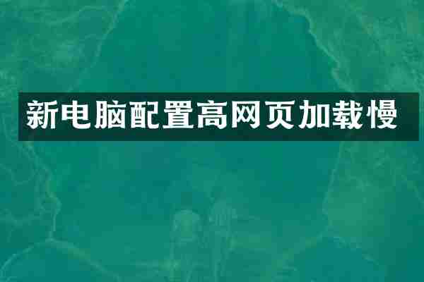新电脑配置高网页加载慢