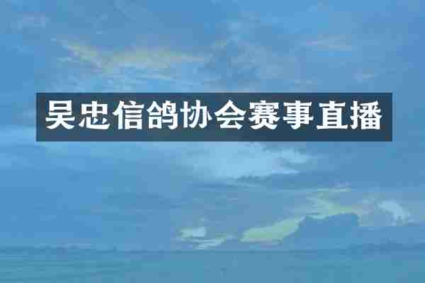 吴忠信鸽协会赛事直播