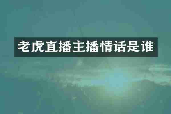 老虎直播主播情话是谁
