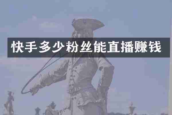 快手多少粉丝能直播赚钱