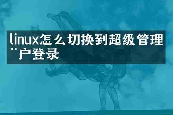 linux怎么切换到超级管理用户登录