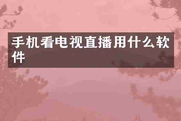 手机看电视直播用什么软件