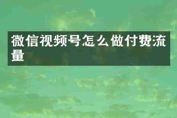 微信视频号怎么做付费流量