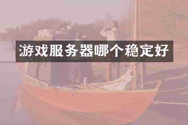 游戏服务器哪个稳定好