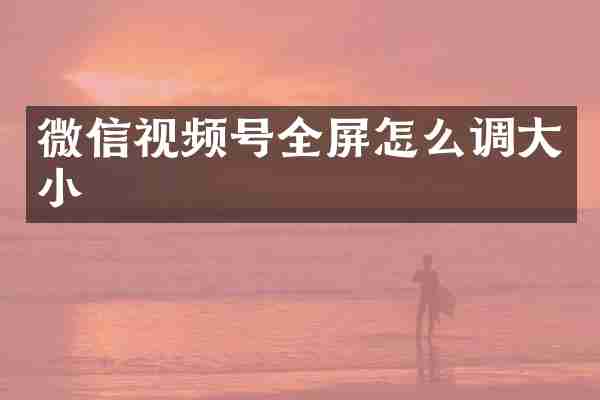 微信视频号全屏怎么调大小