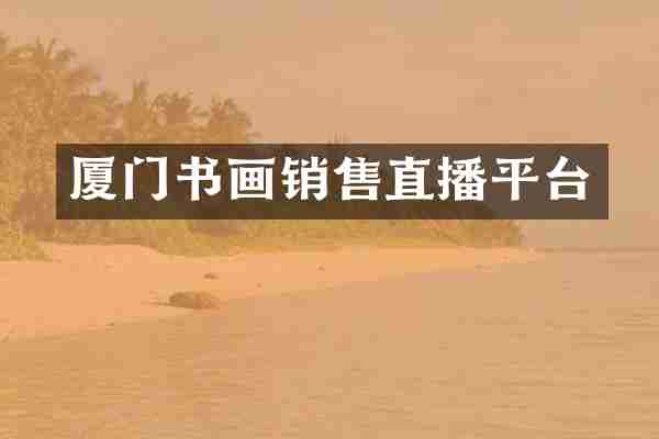 厦门书画销售直播平台