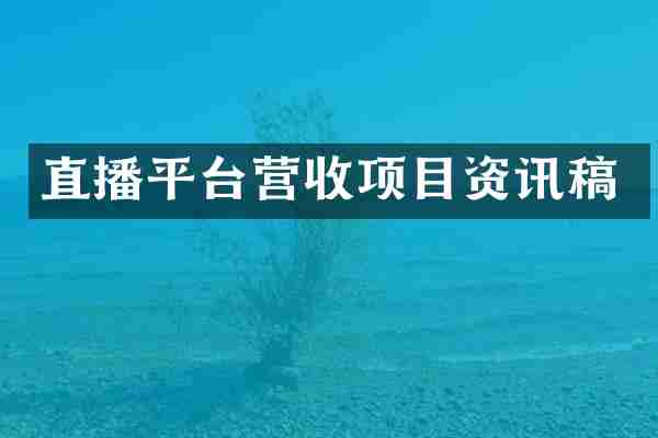 直播平台营收项目资讯稿