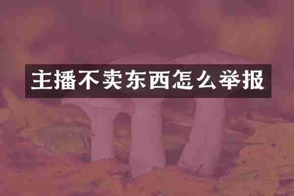 主播不卖东西怎么举报